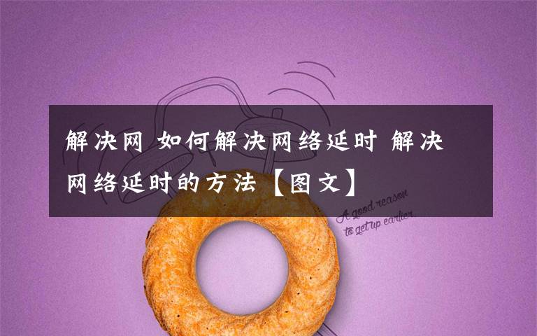 解决网 如何解决网络延时 解决网络延时的方法【图文】
