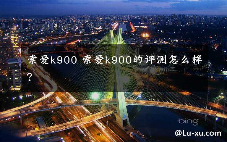 索爱k900 索爱k900的评测怎么样?