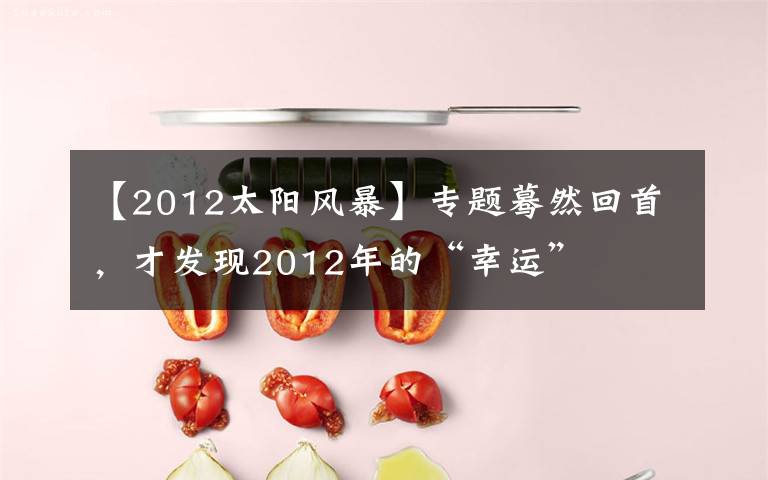 【2012太阳风暴】专题蓦然回首,才发现2012年的“幸运”