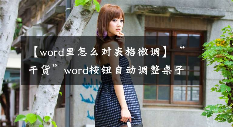 【word里怎么对表格微调】“干货”word按钮自动调整桌子单元大小,非常简单实用。