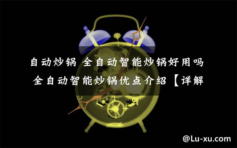自动炒锅 全自动智能炒锅好用吗 全自动智能炒锅优点介绍【详解】