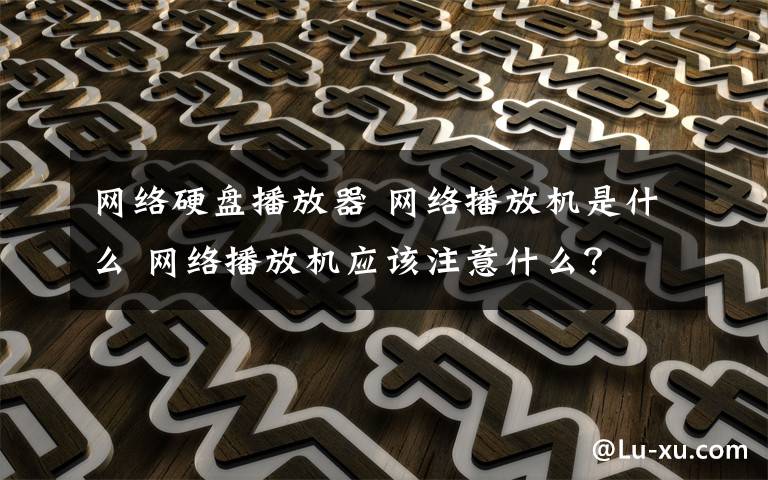 网络硬盘播放器 网络播放机是什么 网络播放机应该注意什么?