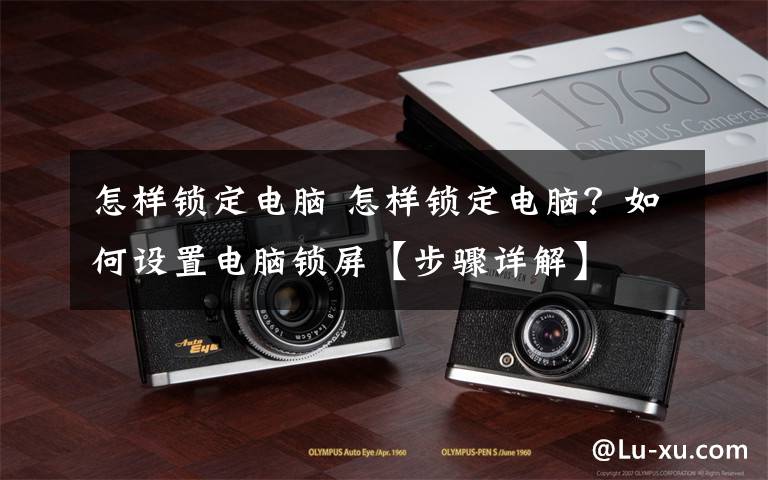 怎样锁定电脑 怎样锁定电脑?如何设置电脑锁屏【步骤详解】