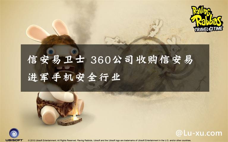 信安易卫士 360公司收购信安易进军手机安全行业