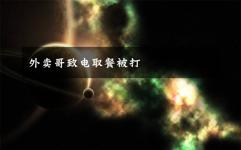 外卖哥致电取餐被打