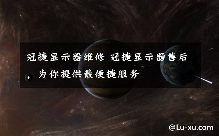 冠捷显示器维修 冠捷显示器售后,为你提供最便捷服务