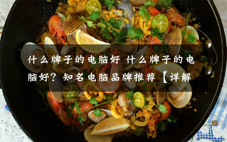 什么牌子的电脑好 什么牌子的电脑好?知名电脑品牌推荐【详解】