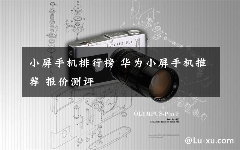 小屏手机排行榜 华为小屏手机推荐 报价测评