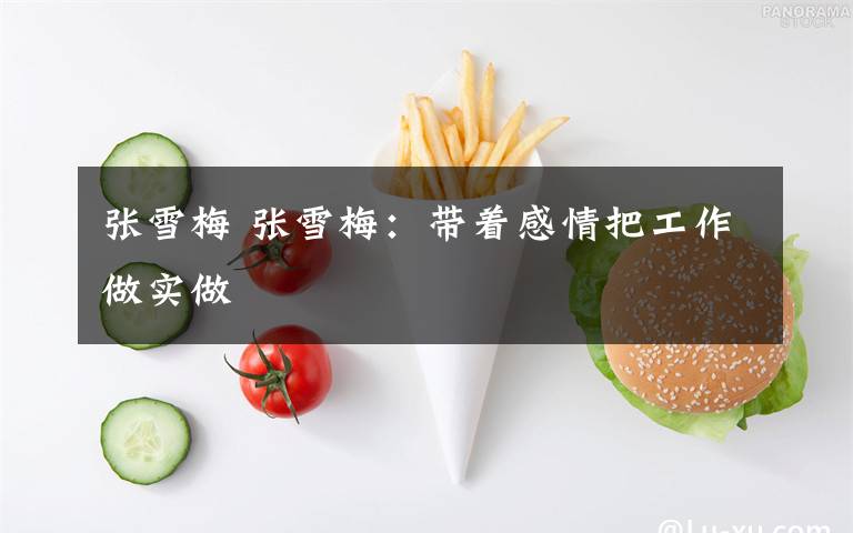 张雪梅 张雪梅：带着感情把工作做实做