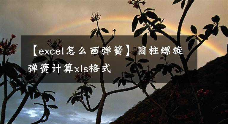 【excel怎么画弹簧】圆柱螺旋弹簧计算xls格式