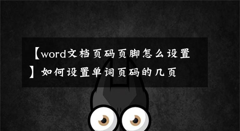 【word文档页码页脚怎么设置】如何设置单词页码的几页