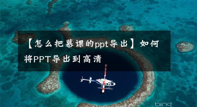 【怎么把慕课的ppt导出】如何将PPT导出到高清