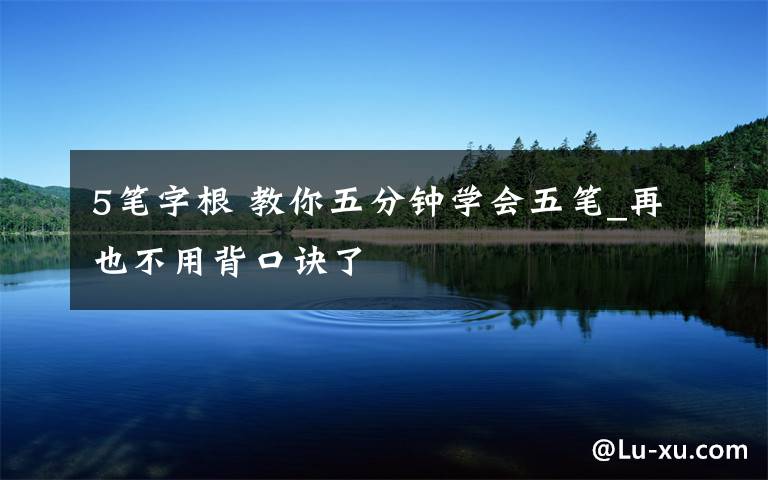 5笔字根 教你五分钟学会五笔_再也不用背口诀了