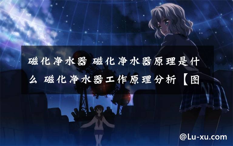 磁化净水器 磁化净水器原理是什么 磁化净水器工作原理分析【图文】