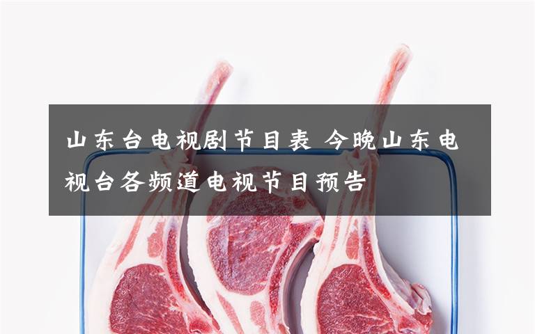 山东台电视剧节目表 今晚山东电视台各频道电视节目预告