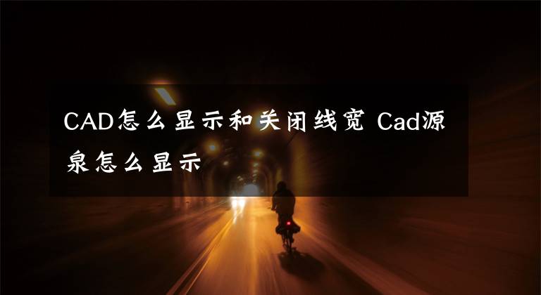 CAD怎么显示和关闭线宽 Cad源泉怎么显示