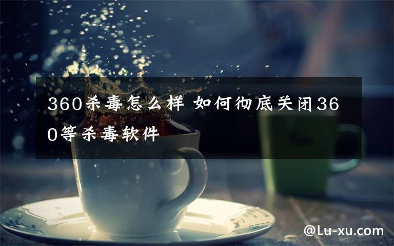 360杀毒怎么样 如何彻底关闭360等杀毒软件