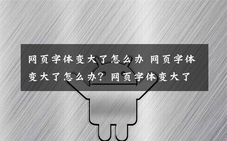 网页字体变大了怎么办 网页字体变大了怎么办?网页字体变大了解决方法