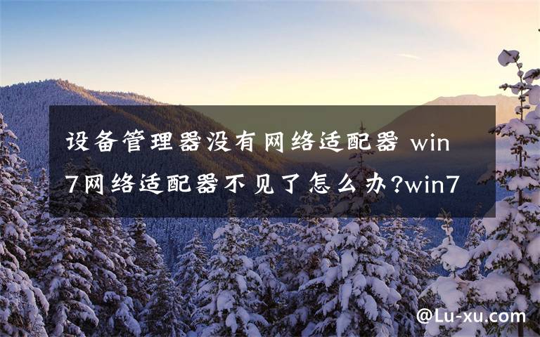 设备管理器没有网络适配器 win7网络适配器不见了怎么办?win7网络适配器不见了解决方法