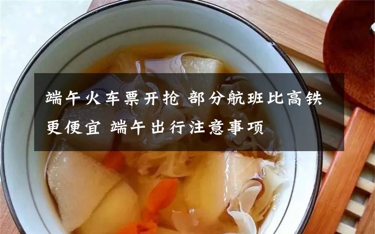 端午火车票开抢 部分航班比高铁更便宜 端午出行注意事项