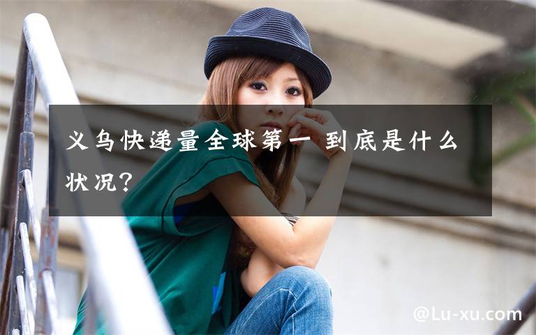 义乌快递量全球第一 到底是什么状况？