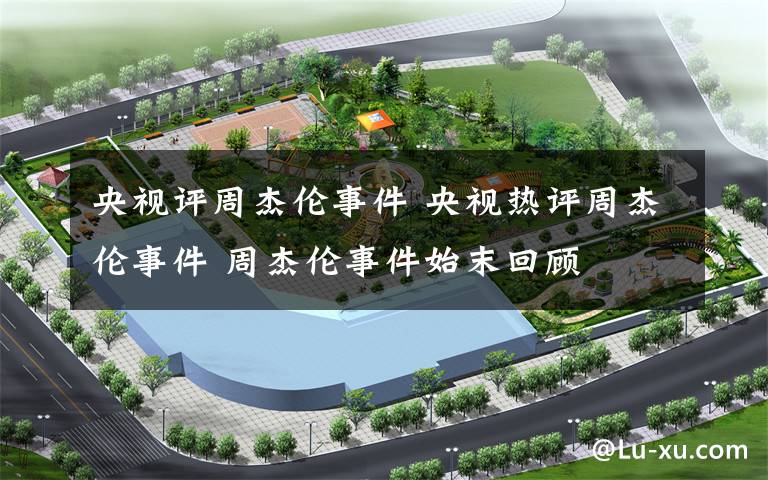 央视评周杰伦事件 央视热评周杰伦事件 周杰伦事件始末回顾