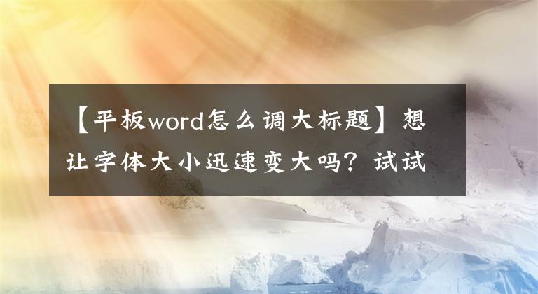 【平板word怎么调大标题】想让字体大小迅速变大吗?试试这种方法