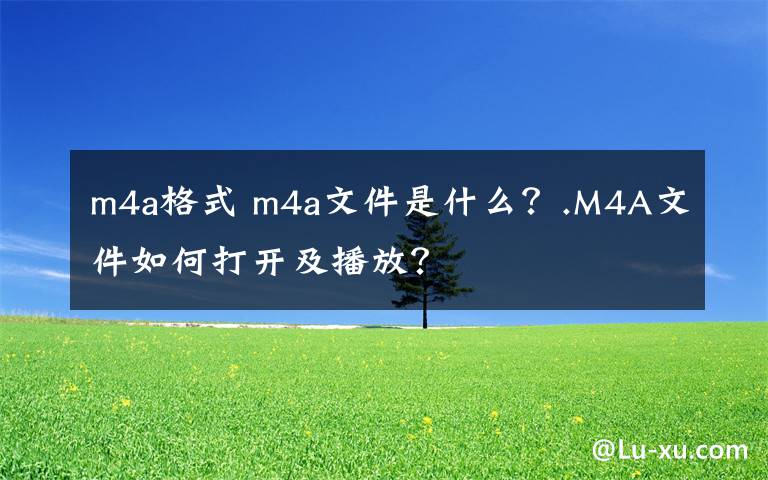 m4a格式 m4a文件是什么?.M4A文件如何打开及播放?