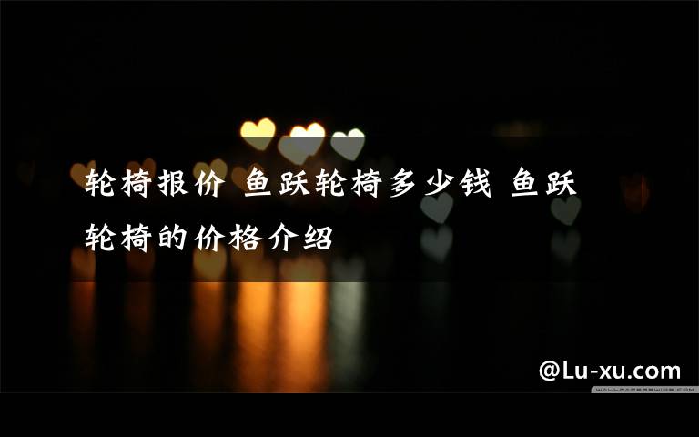 轮椅报价 鱼跃轮椅多少钱 鱼跃轮椅的价格介绍