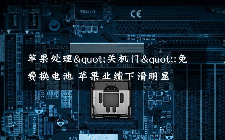 苹果处理"关机门":免费换电池 苹果业绩下滑明显