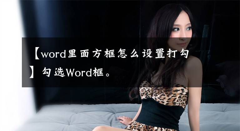【word里面方框怎么设置打勾】勾选Word框。