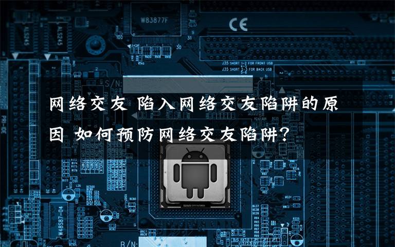 网络交友 陷入网络交友陷阱的原因 如何预防网络交友陷阱？