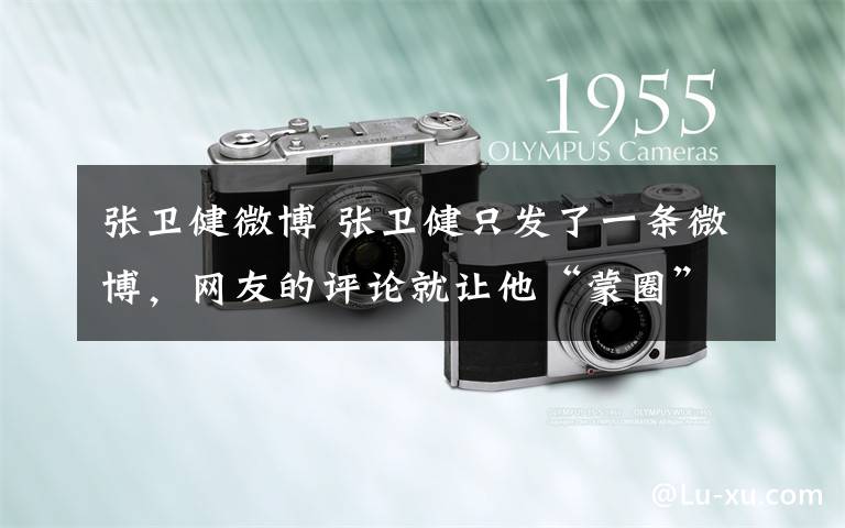 张卫健微博 张卫健只发了一条微博,网友的评论就让他“蒙圈”了