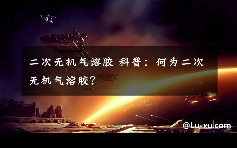 二次无机气溶胶 科普:何为二次无机气溶胶?