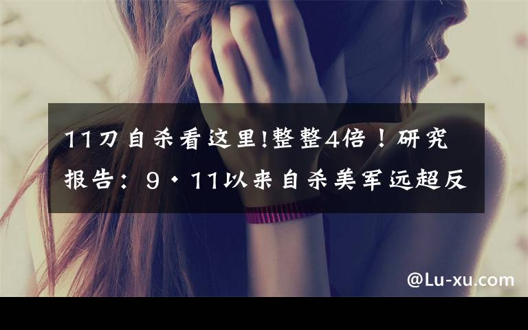 11刀自杀看这里!整整4倍!研究报告:9·11以来自杀美军远超反恐作战中阵亡人数