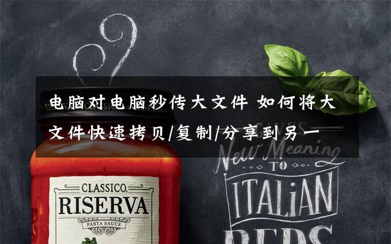 电脑对电脑秒传大文件 如何将大文件快速拷贝/复制/分享到另一台电脑?