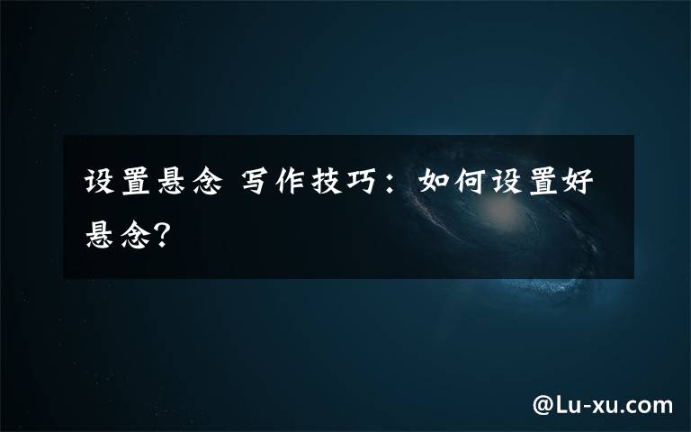 设置悬念 写作技巧:如何设置好悬念?