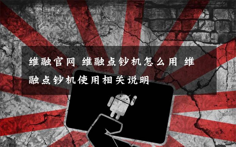 维融官网 维融点钞机怎么用 维融点钞机使用相关说明