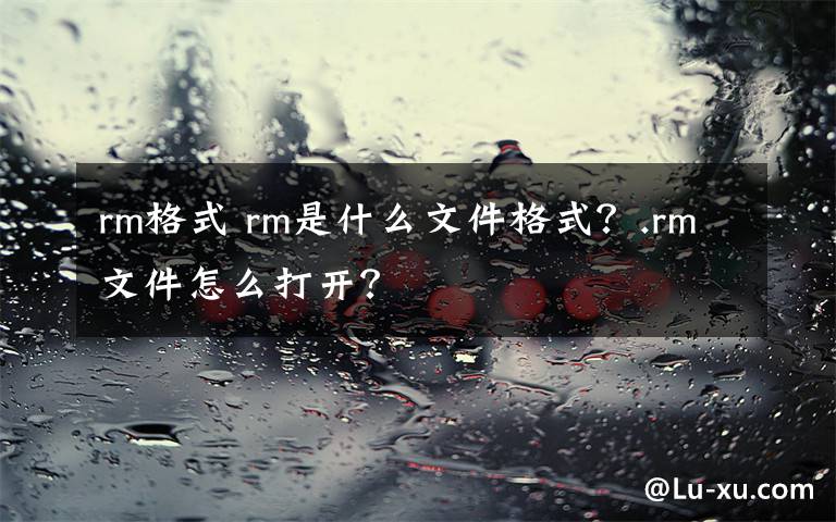 rm格式 rm是什么文件格式?.rm文件怎么打开?