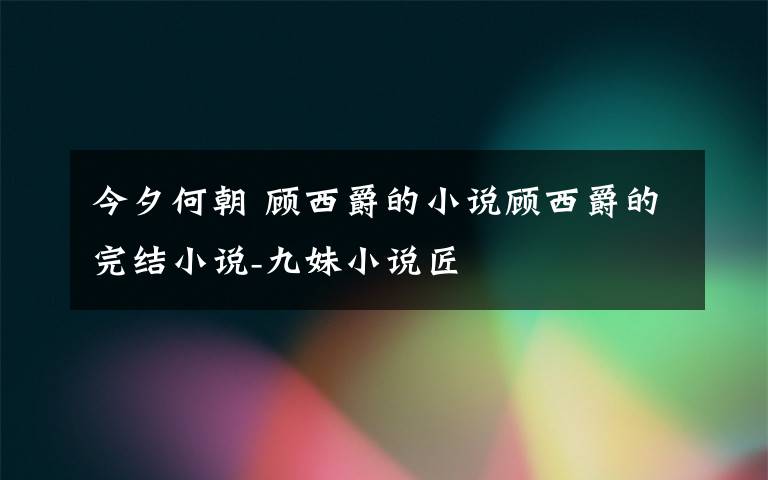 今夕何朝 顾西爵的小说顾西爵的完结小说-九妹小说匠