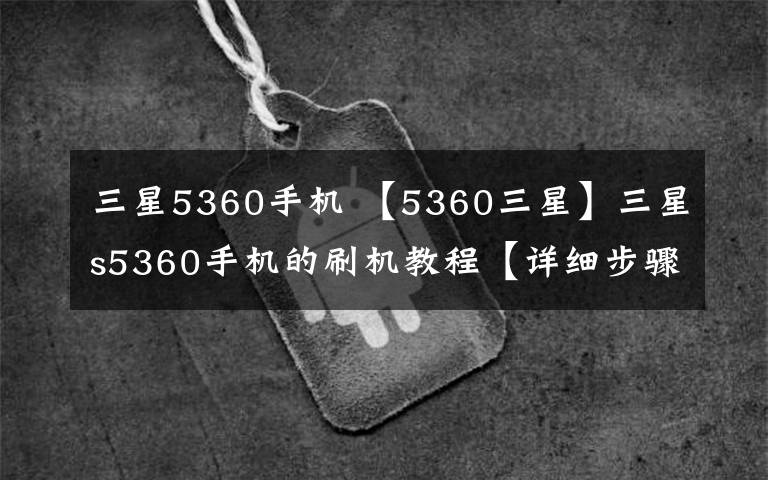 三星5360手机 【5360三星】三星s5360手机的刷机教程【详细步骤】