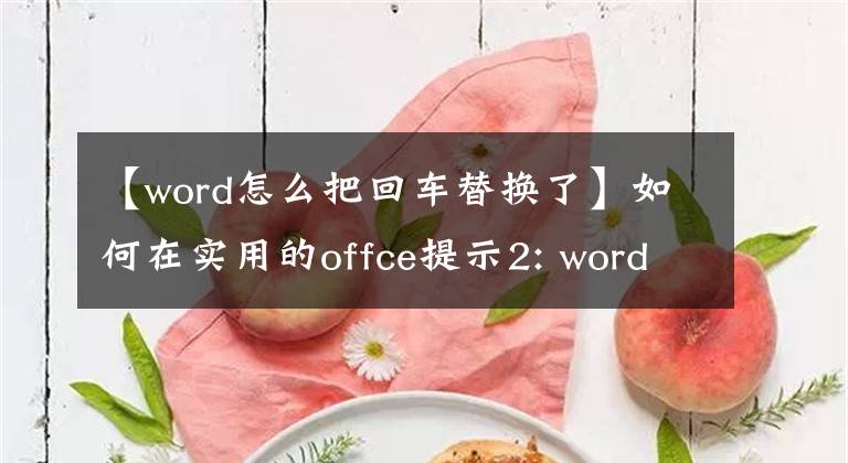 【word怎么把回车替换了】如何在实用的offce提示2: word中的数字前添加回车
