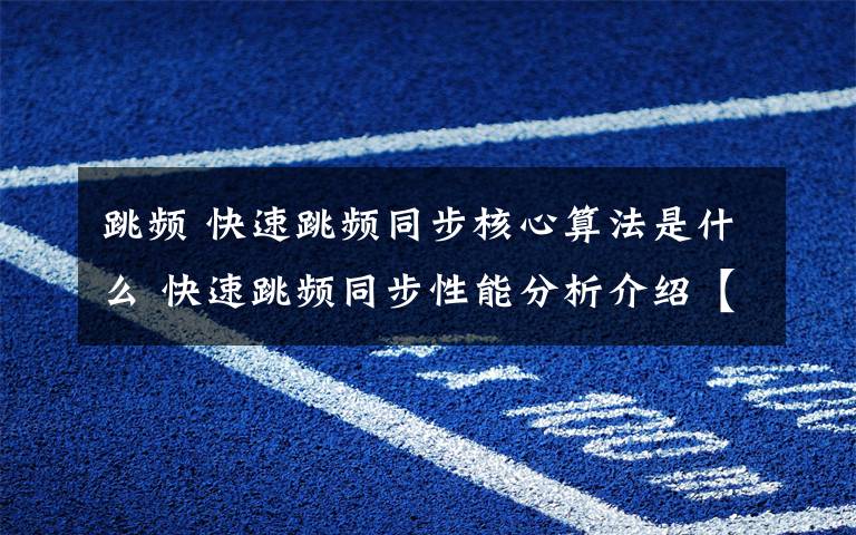 跳频 快速跳频同步核心算法是什么 快速跳频同步性能分析介绍【详解】