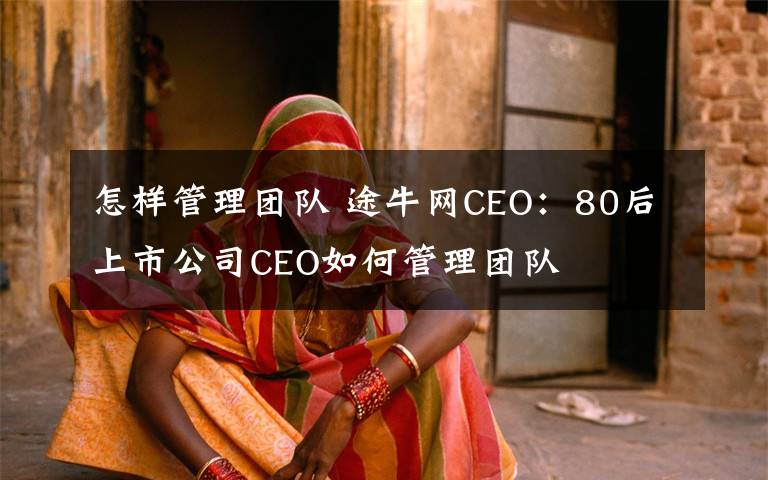 怎样管理团队 途牛网CEO:80后上市公司CEO如何管理团队