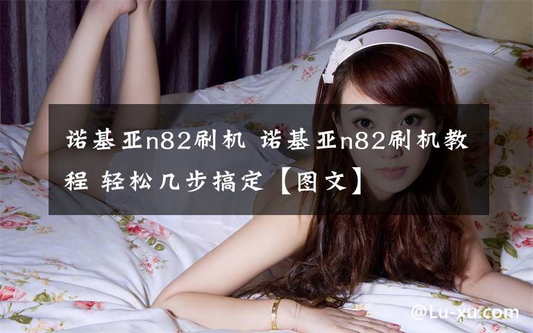 诺基亚n82刷机 诺基亚n82刷机教程 轻松几步搞定【图文】