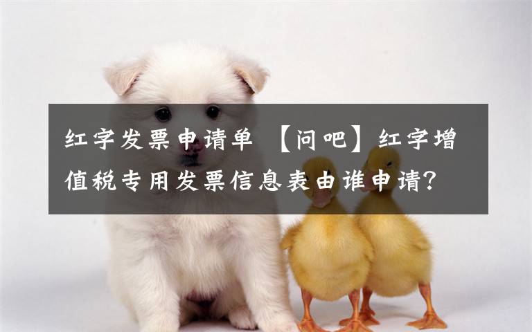 红字发票申请单 【问吧】红字增值税专用发票信息表由谁申请?