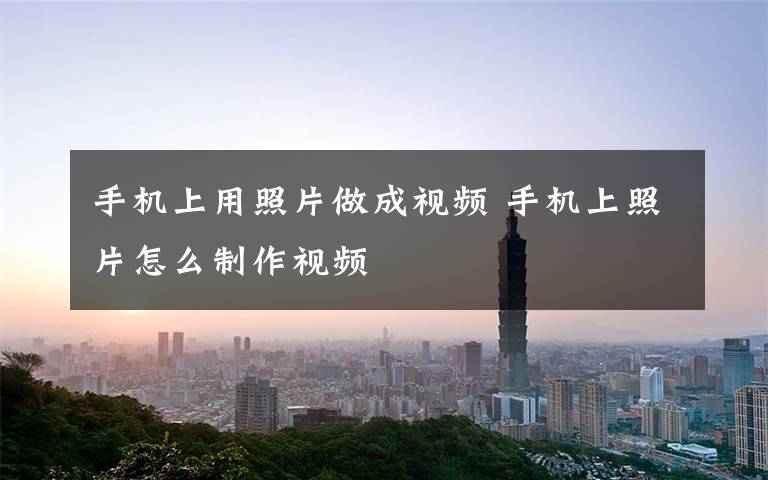 手机上用照片做成视频 手机上照片怎么制作视频
