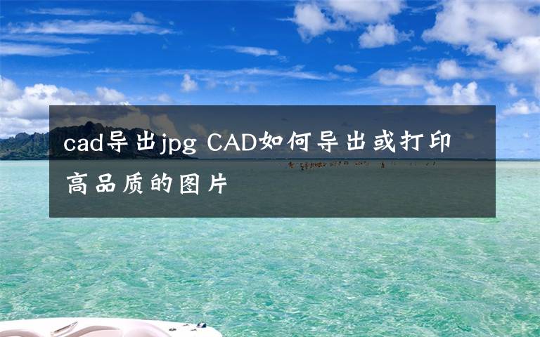 cad导出jpg CAD如何导出或打印高品质的图片