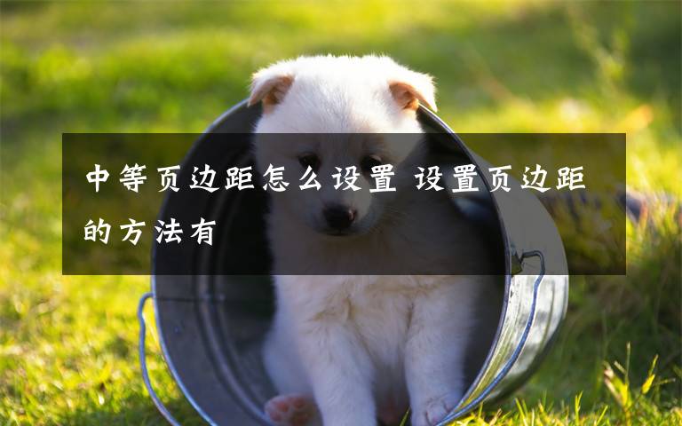 中等页边距怎么设置 设置页边距的方法有