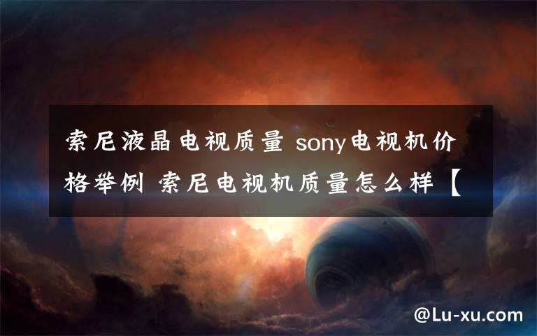 索尼液晶电视质量 sony电视机价格举例 索尼电视机质量怎么样【详细介绍】